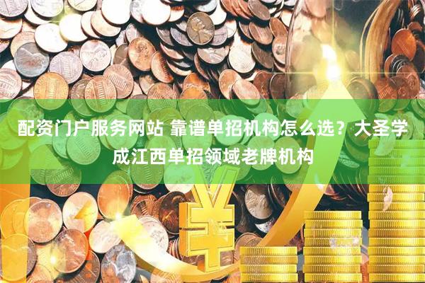 配资门户服务网站 靠谱单招机构怎么选？大圣学成江西单招领域老牌机构