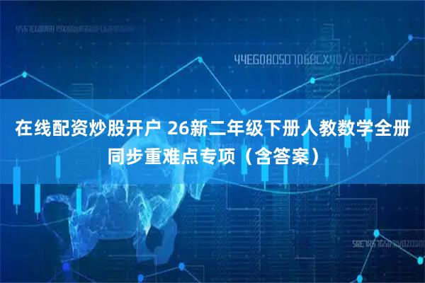 在线配资炒股开户 26新二年级下册人教数学全册同步重难点专项（含答案）