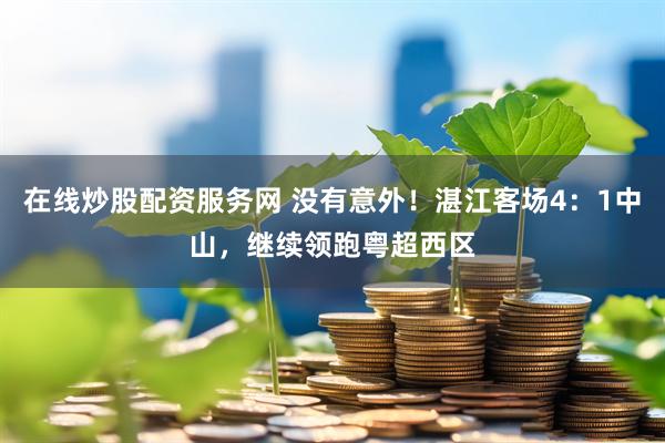 在线炒股配资服务网 没有意外！湛江客场4：1中山，继续领跑粤超西区