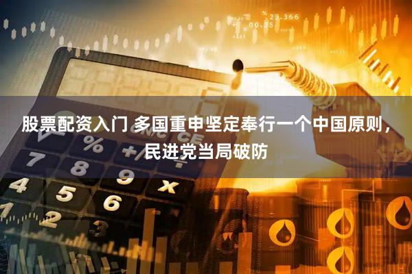 股票配资入门 多国重申坚定奉行一个中国原则，民进党当局破防