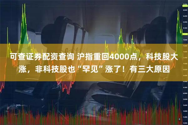 可查证券配资查询 沪指重回4000点，科技股大涨，非科技股也“罕见”涨了！有三大原因