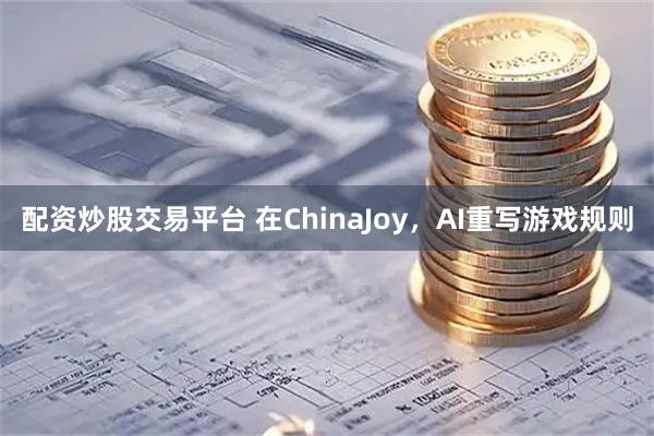 配资炒股交易平台 在ChinaJoy，AI重写游戏规则