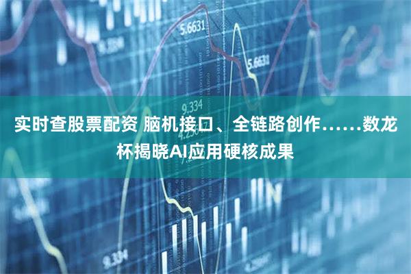 实时查股票配资 脑机接口、全链路创作……数龙杯揭晓AI应用硬核成果