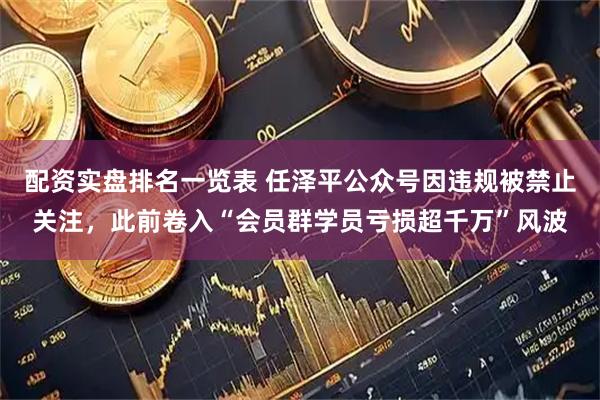 配资实盘排名一览表 任泽平公众号因违规被禁止关注，此前卷入“会员群学员亏损超千万”风波